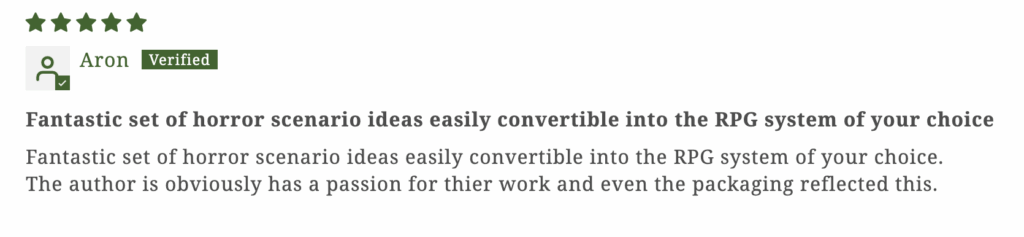 "Fantastic set of horror scenario ideas easily convertible into the RPG system of your choice. The author is obviously has a passion for their work and even the packaging reflected this."
